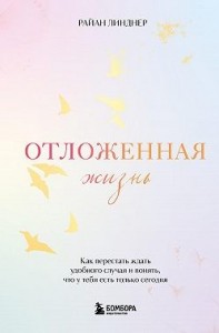 Отложенная жизнь. Как перестать ждать удобного случая и понять, что у тебя есть только сегодня