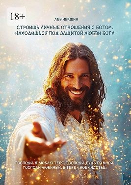 Чекшин Лев - Строишь личные отношения с Богом, находишься под защитой Любви Бога