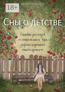 Романюк Женя - Сны о детстве. Глинтвейн рассказов со специями тепла, веры, доброты и прощения ошибок прошлого