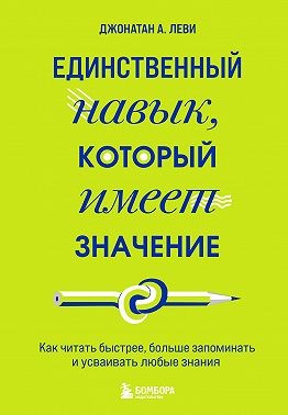 Леви Джонатан А. - Единственный навык, который имеет значение. Как читать быстрее, больше запоминать и усваивать любые знания