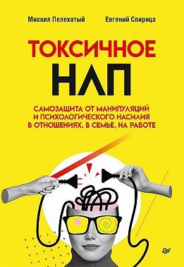 Спирица Евгений, Пелехатый Михаил - Токсичное НЛП. Самозащита от манипуляций и психологического насилия в отношениях, в семье, на работе