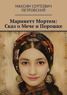 Петровский Максим Сергеевич - Маринетт Мортем: Сказ о Мече и Порошке
