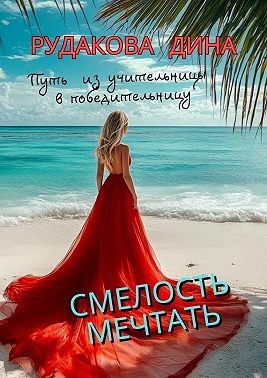 Рудакова Дина - Смелость мечтать. Путь из учительницы в победительницу