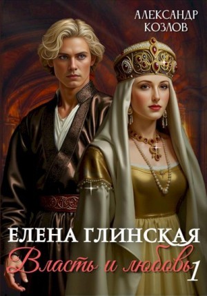 Козлов Александр - Елена Глинская. Власть и любовь. Книга 1