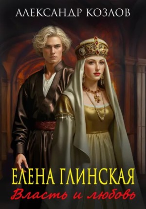 Козлов Александр Васильевич - Елена Глинская. Власть и любовь