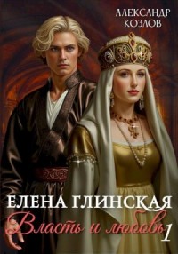 Елена Глинская. Власть и любовь. Книга 1