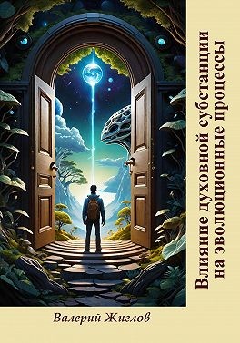 Жиглов Валерий - Влияние духовной субстанции на эволюционные процессы