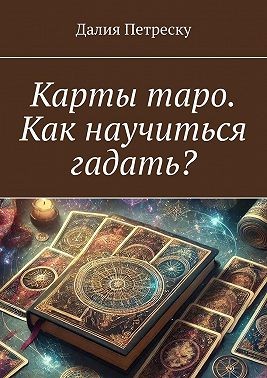 Петреску Далия - Карты таро. Как научиться гадать?