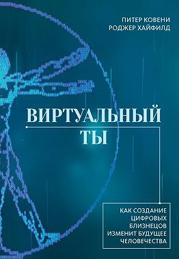 Хайфилд Роджер, Ковени Питер - Виртуальный ты. Как создание цифровых близнецов изменит будущее человечества