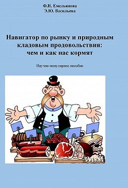 Емельянова Федосия, Васильева Эльвира - Навигатор по рынку и природным кладовым продовольствия: чем и как нас кормят