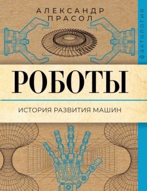 Прасол Александр - Роботы. История развития машин