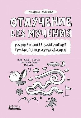 Лыкова Полина - Отлучение без мучения. Развивающее завершение грудного вскармливания