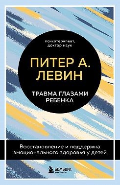 Левин Питер А. - Травма глазами ребенка. Восстановление и поддержка эмоционального здоровья у детей