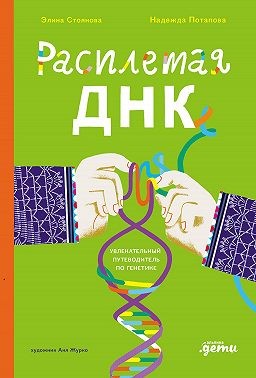Журко Анна, Стоянова Элина, Потапова Надежда - Расплетая ДНК: увлекательный путеводитель по генетике