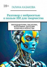 Разговор с нейросетью о пользе ИИ для творчества. Преподавателям, писателям, фотографам, деятелям культуры и искусства