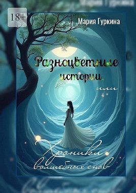 Гуркина Мария - Разноцветные истории, или Хроники волшебных снов