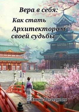 Белецкая Анна - Вера в себя: Как стать Архитектором своей судьбы