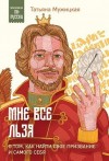 Мужицкая Татьяна - Мне все льзя. О том, как найти свое призвание и самого себя
