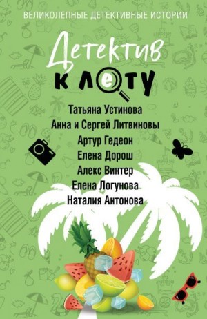 Литвиновы Анна и Сергей, Логунова Елена, Устинова Татьяна, Антонова Наталия, Дорош Елена, Гедеон Артур, Винтер Алекс - Детектив к лету