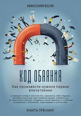 Волк Николай - Код обаяния. Как произвести нужное первое впечатление, заводить знакомства, избавиться от токсичных связей, создавать качественные и глубокие отношения с близкими, партнерами и коллегами