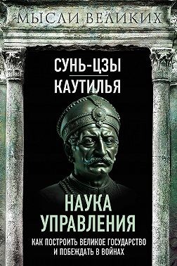 Сунь-цзы - Наука управления. Как построить великое государство и побеждать в войнах