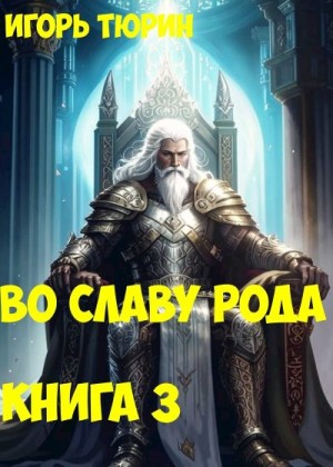 Тюрин Игорь - Во славу рода. Книга 3