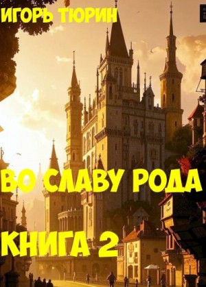 Тюрин Игорь - Во славу рода. Книга 2