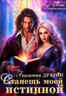 Воронецкая Лана - Академия Драгон. Станешь моей истинной!