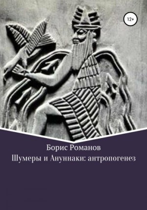 Романов Борис - Шумеры и Ануннаки: антропогенез