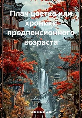 Мальцев Сергей - Плач цветка, или Хроники предпенсионного возраста