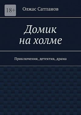 Сатпанов Олжас - Домик на холме. Приключения, детектив, драма