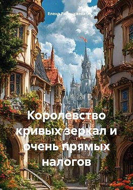 Рассыхаева Елена - Королевство кривых зеркал и очень прямых налогов
