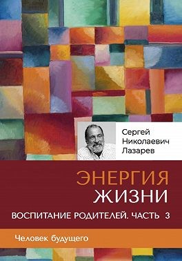 Лазарев Сергей - «Энергия жизни». Человек будущего. Воспитание родителей. Часть 3