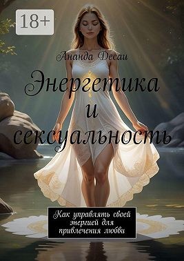 Десаи Ананда - Энергетика и сексуальность. Как управлять своей энергией для привлечения любви