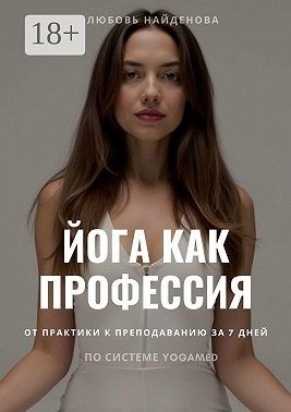 Найденова Любовь - Йога как профессия. Инструкция от практики к преподаванию за 7 дней по системе YOGAMED