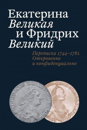 Абрамзон Татьяна - Екатерина Великая и Фридрих Великий. Письма 1744–1781. Откровенно и конфиденциально