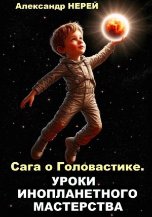 Нерей Александр - Сага о Головастике. Уроки инопланетного мастерства
