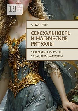 Майер Алиса - Сексуальность и магические ритуалы. Привлечение партнера с помощью намерений