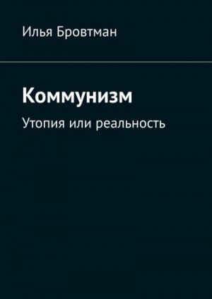 Бровтман Илья - Коммунизм. Утопия или реальность