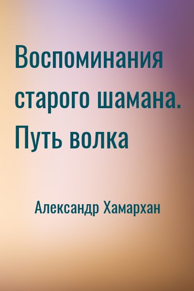 Александр Хамархан - Воспоминания старого шамана. Путь волка