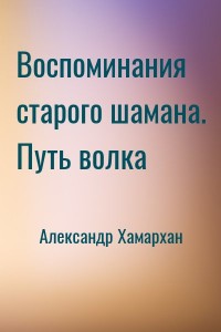 Воспоминания старого шамана. Путь волка