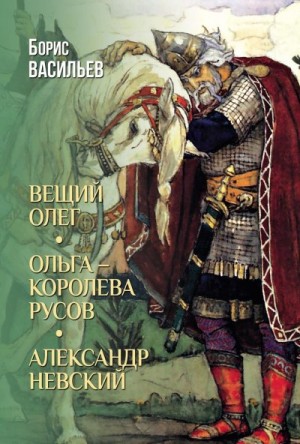 Васильев Борис - Вещий Олег. Ольга – королева русов. Александр Невский