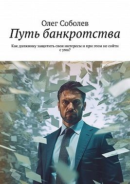 Соболев Олег, Соболев Олег - Путь банкротства. Как должнику защитить свои интересы и при этом не сойти с ума?