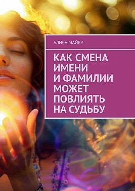 Майер Алиса - Как смена имени и фамилии может повлиять на судьбу