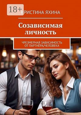 Яхина Кристина - Созависимая личность. Чрезмерная зависимость от партнёра/человека