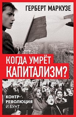 Маркузе Герберт - Когда умрёт капитализм? Контрреволюция и бунт