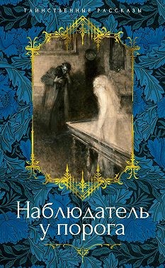 Бангз Джон, Уортон Эдит, Квиллер-Кауч Артур, Гаскелл Элизабет, Несбит Эдит, Бэринг-Гулд Сэйбин, Грей Артур, Ледбетер Чарлз Уэбстер - Наблюдатель у порога