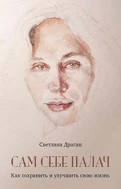 Драган Светлана - Сам себе палач. Как сохранить и улучшить свою жизнь