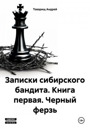 Андрей Товарищ - Записки сибирского бандита. Книга первая. Черный ферзь