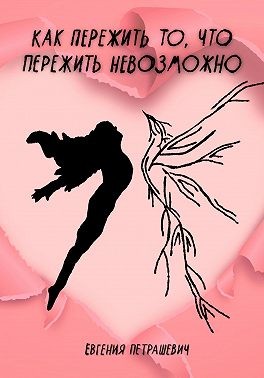 Петрашевич Евгения - Как пережить то, что пережить невозможно